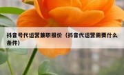 抖音号代运营兼职报价（抖音代运营需要什么条件）