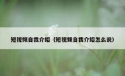 短视频自我介绍（短视频自我介绍怎么说）