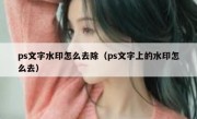 ps文字水印怎么去除（ps文字上的水印怎么去）