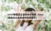 excel表格怎么去除水印页码（excel表格怎么去除水印页码显示）