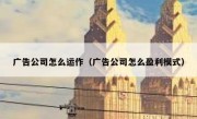 广告公司怎么运作（广告公司怎么盈利模式）