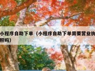 小程序自助下单（小程序自助下单需要营业执照吗）