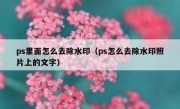 ps里面怎么去除水印（ps怎么去除水印照片上的文字）