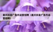 嘉兴抖音广告代运营招聘（嘉兴抖音广告代运营招聘）