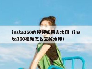 insta360的视频如何去水印（insta360视频怎么去掉水印）