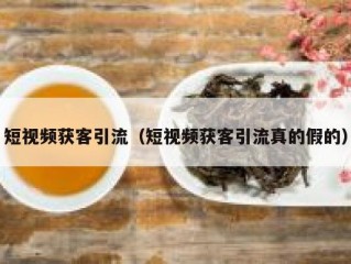 短视频获客引流（短视频获客引流真的假的）