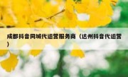 成都抖音同城代运营服务商（达州抖音代运营）