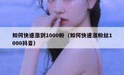 如何快速涨到1000粉（如何快速涨粉丝1000抖音）