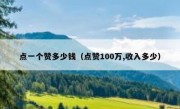 点一个赞多少钱（点赞100万,收入多少）