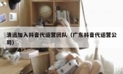 清远加入抖音代运营团队（广东抖音代运营公司）