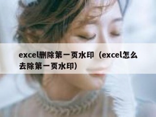 excel删除第一页水印（excel怎么去除第一页水印）