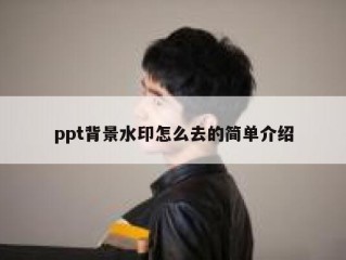 ppt背景水印怎么去的简单介绍