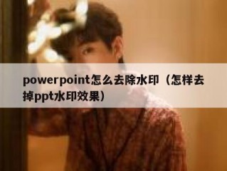 powerpoint怎么去除水印（怎样去掉ppt水印效果）