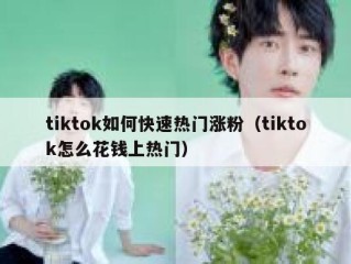 tiktok如何快速热门涨粉（tiktok怎么花钱上热门）