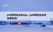 pdf如何去水印wps（pdf如何去水印免费软件）