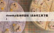 downkyi去水印坐标（去水印工具下载）