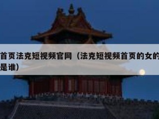 首页法克短视频官网（法克短视频首页的女的是谁）