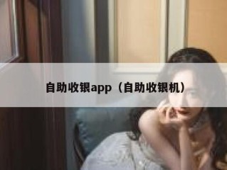 自助收银app（自助收银机）