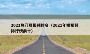 2021热门短视频排名（2021年短视频排行榜前十）