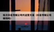 榆次抖音传媒公司代运营方案（抖音传媒公司赚钱吗）