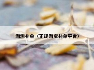 淘淘补单（正规淘宝补单平台）