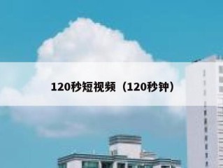 120秒短视频（120秒钟）