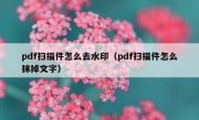 pdf扫描件怎么去水印（pdf扫描件怎么抹掉文字）