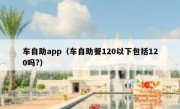 车自助app（车自助餐120以下包括120吗?）