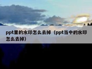 ppt里的水印怎么去掉（ppt当中的水印怎么去掉）