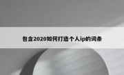 包含2020如何打造个人ip的词条