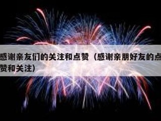 感谢亲友们的关注和点赞（感谢亲朋好友的点赞和关注）