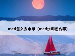 med怎么去水印（med水印怎么弄）