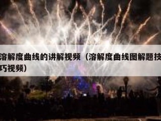 溶解度曲线的讲解视频（溶解度曲线图解题技巧视频）