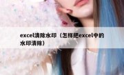 excel清除水印（怎样把excel中的水印清除）