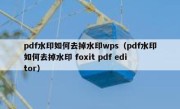 pdf水印如何去掉水印wps（pdf水印如何去掉水印 foxit pdf editor）