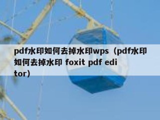 pdf水印如何去掉水印wps（pdf水印如何去掉水印 foxit pdf editor）