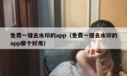 免费一键去水印的app（免费一键去水印的app那个好用）