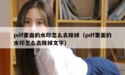 pdf里面的水印怎么去除掉（pdf里面的水印怎么去除掉文字）