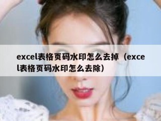 excel表格页码水印怎么去掉（excel表格页码水印怎么去除）