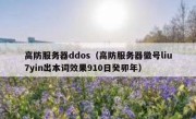 高防服务器ddos（高防服务器徽号liu7yin出本词效果910日癸卯年）