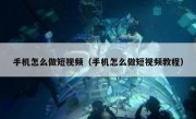 手机怎么做短视频（手机怎么做短视频教程）