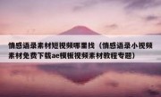 情感语录素材短视频哪里找（情感语录小视频素材免费下载ae模板视频素材教程专题）