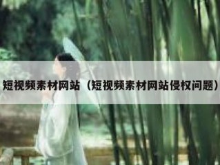 短视频素材网站（短视频素材网站侵权问题）