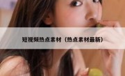 短视频热点素材（热点素材最新）