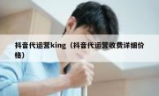 抖音代运营king（抖音代运营收费详细价格）