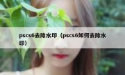 pscs6去除水印（pscs6如何去除水印）