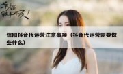 信阳抖音代运营注意事项（抖音代运营需要做些什么）