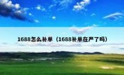 1688怎么补单（1688补单在严了吗）