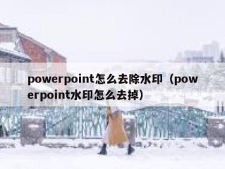 powerpoint怎么去除水印（powerpoint水印怎么去掉）