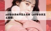 pdf非会员水印怎么去掉（pdf非会员怎么编辑）